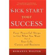 Kick Start Your Success Four Powerful Steps to Get What You Want Out of Your Life, Career, and Business by Wolter, Romanus, 9780471773467