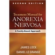 Treatment Manual for Anorexia Nervosa, Second Edition A Family-Based Approach by Lock, James; Le Grange, Daniel; Russell, Gerald, 9781462523467