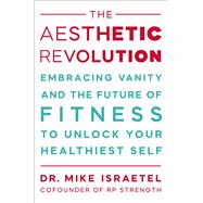 The Aesthetic Revolution Embracing Vanity and the Future of Fitness to Unlock Your Healthiest Self by Israetel, Mike, 9781538783467
