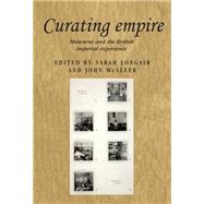 Curating empire Museums and the British imperial experience by Longair, Sarah; McAleer, John, 9781784993467