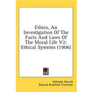 Ethics, an Investigation of the Facts and Laws of the Moral Life V2 : Ethical Systems (1906) by Wundt, Wilhelm; Titchener, Edward Bradford; Washburn, Margaret Floy, 9780548773468