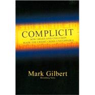 Complicit How Greed and Collusion Made the Credit Crisis Unstoppable by Gilbert, Mark, 9781576603468