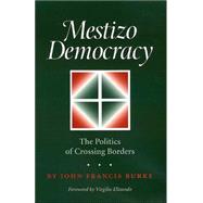 Mestizo Democracy : The Politics of Crossing Borders by Burke, John Francis (NA); Elizondo, Virgilio P., 9781585443468