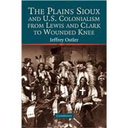 The Plains Sioux and U.S. Colonialism from Lewis and Clark to Wounded Knee by Jeffrey Ostler, 9780521793469
