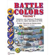 Battle Colors: Pacific Theater of Operations: Insignia and Aircraft Markings of the U.S. Army Air Forces in World War II by Watkins, Robert A., 9780764343469