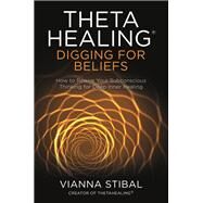 ThetaHealing: Digging for Beliefs How to Rewire Your Subconscious Thinking for Deep Inner Healing by Stibal, Vianna, 9781788173469