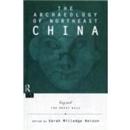 The Archaeology of Northeast China: Beyond the Great Wall by Nelson,Sarah Milledge, 9780415513470