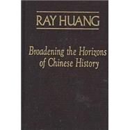 Broadening the Horizons of Chinese History: Discourses, Syntheses and Comparisons by Huang,Ray, 9780765603470