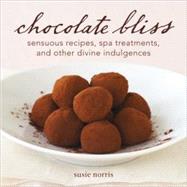 Chocolate Bliss : Sensuous Recipes, Spa Treatments, and Other Divine Indulgences by Norris, Susie, 9781587613470
