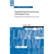 Establishing the Supremacy of European Law The Making of an International Rule of Law in Europe by Alter, Karen J., 9780199243471