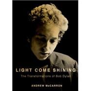 Light Come Shining The Transformations of Bob Dylan by McCarron, Andrew, 9780199313471