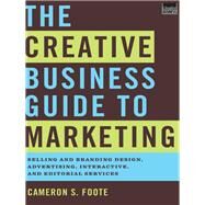 The Creative Business Guide to Marketing Selling and Branding Design, Advertising, Interactive, and Editorial Services by Foote, Cameron S., 9780393733471