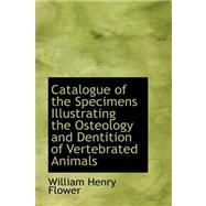 Catalogue of the Specimens Illustrating the Osteology and Dentition of Vertebrated Animals by Flower, William Henry, 9780559153471