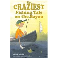 The Craziest Fishing Tale on the Bayou by Alipio, Gary; Gramelspacher, Sarah, 9781455623471