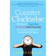Counterclockwise My Year of Hypnosis, Hormones, Dark Chocolate, and Other Adventures in the World of Anti-Aging by Kessler, Lauren, 9781609613471