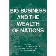 Big Business and the Wealth of Nations by Edited by Alfred D. Chandler , Franco Amatori , Takashi Hikino, 9780521663472
