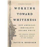 Working Toward Whiteness How America's Immigrants Became White: The Strange Journey from Ellis Island to the Suburbs by Roediger, David R., 9781541673472