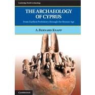 The Archaeology of Cyprus: From Earliest Prehistory through the Bronze Age by A. Bernard Knapp, 9780521723473