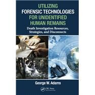 Utilizing Forensic Technologies for Unidentified Human Remains: Death Investigation Resources, Strategies, and Disconnects by Adams; George W., 9781482263473