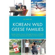 Korean Wild Geese Families Gender, Family, Social, and Legal Dynamics of Middle-Class Asian Transnational Families in North America by Lee, Se Hwa, 9781498583473