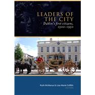 Leaders of the City Dublin's First Citizens, 1500-1950 by McManus, Ruth; Griffith, Lisa-marie, 9781846823473