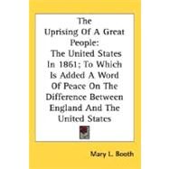 The Uprising Of A Great People: The United States in 1861, to Which Is Added a Word of Peace on the Difference Between England and the United States by Booth, Mary L., 9780548473474