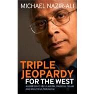 Triple Jeopardy for the West Aggressive Secularism, Radical Islamism and Multiculturalism by Nazir-Ali, Michael, 9781441113474