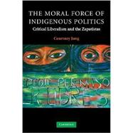 The Moral Force of Indigenous Politics: Critical Liberalism and the Zapatistas by Courtney Jung, 9780521703475
