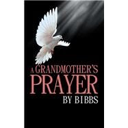 A Grandmother’s Prayer by Bibbs, 9781532043475