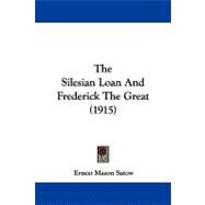 The Silesian Loan and Frederick the Great by Satow, Ernest Mason, Sir, 9781104353476