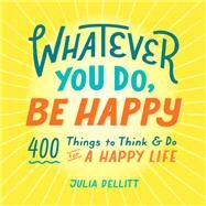 Whatever You Do, Be Happy by Dellitt, Julia, 9781507213476