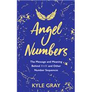 Angel Numbers The Message and Meaning Behind 11:11 and Other Number Sequences by Gray, Kyle, 9781788173476