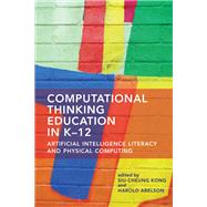 Computational Thinking Education in K-12 Artificial Intelligence Literacy and Physical Computing by Kong, Siu-Cheung; Abelson, Harold, 9780262543477