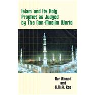 Islam and Its Holy Prophet As Judged by the Non-Muslim World by Ahmed, Nur; Anwar, Mohiuddin; Rob, K. M. A.; Ahmed, Nur; Rob, K. M. A., 9781403323477