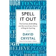 Spell It Out The Curious, Enthralling and Extraordinary Story of English Spelling by Crystal, David, 9781250003478