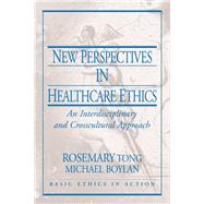 New Perspectives in Healthcare Ethics An Interdisciplinary and Crosscultural Approach by Tong, Rosemarie, 9780130613479