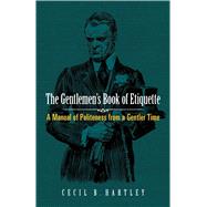 The Gentlemen's Book of Etiquette A Manual of Politeness from a Gentler Time by Hartley, Cecil B., 9780486813479