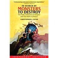 In Search of Monsters to Destroy The Folly of American Empire and the Paths to Peace by Coyne, Christopher J., 9781598133479