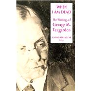 When I Am Dead : The Writings of George M. Teegarden by Luczak, Raymond, 9781563683480