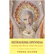 Outrageous Openness Letting the Divine Take the Lead by Silver, Tosha, 9781476793481