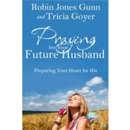 Praying for Your Future Husband Preparing Your Heart for His by Gunn, Robin Jones; Goyer, Tricia, 9781601423481