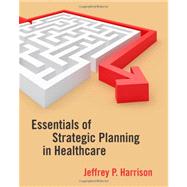 Essentials of Strategic Planning in Healthcare by Harrison, Jeffrey P., 9781567933482