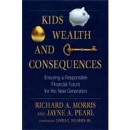 Kids, Wealth, and Consequences Ensuring a Responsible Financial Future for the Next Generation by Morris, Richard A.; Pearl, Jayne A.; Hughes, James E., 9781576603482
