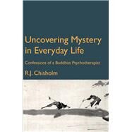 Uncovering Mystery in Everyday Life Confessions of a Buddhist Psychotherapist by Chisholm, Bob, 9781913743482