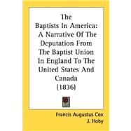 Baptists in Americ : A Narrative of the Deputation from the Baptist Union in England to the United States and Canada (1836) by Cox, Francis Augustus; Hoby, J., 9780548833483
