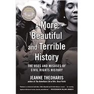 A More Beautiful and Terrible History The Uses and Misuses of Civil Rights History by Theoharis, Jeanne, 9780807063484