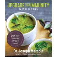 Upgrade Your Immunity with Herbs Herbal Tonics, Broths, Brews, and Elixirs to Supercharge Your Immune System by Mercola, Joseph, 9781401963484