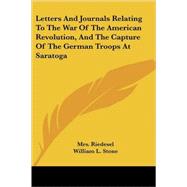Letters and Journals Relating to the War of the American Revolution, and the Capture of the German Troops at Saratoga by Riedesel, Mrs, 9781432643485