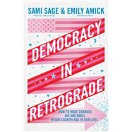 Democracy in Retrograde How to Make Changes Big and Small in Our Country and in Our Lives by Sage, Sami; Amick, Emily, 9781668053485
