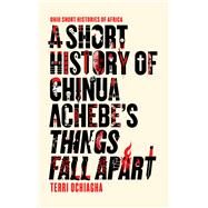 A Short History of Chinua Achebe's Things Fall Apart by Ochiagha, Terri, 9780821423486